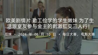 欧美剧情片勤工俭学的学生嫩妹为了生活跟室友参与金主的刺激肛交三人行！